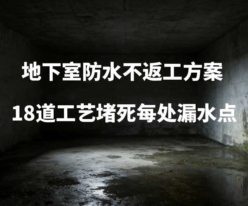 泸州卫艺家20年经验总结:地下室防水不返工方案,18道工艺堵死每处漏水点